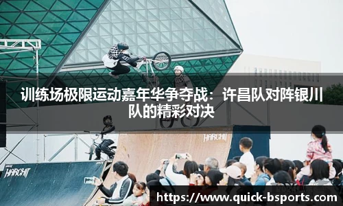 训练场极限运动嘉年华争夺战:许昌队对阵银川队的精彩对决