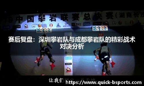 赛后复盘：深圳攀岩队与成都攀岩队的精彩战术对决分析